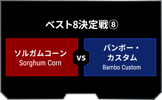 ベスト8決定戦8 ソルガムコーン Sorghum Corn バンボー・カスタム Bambo Custom