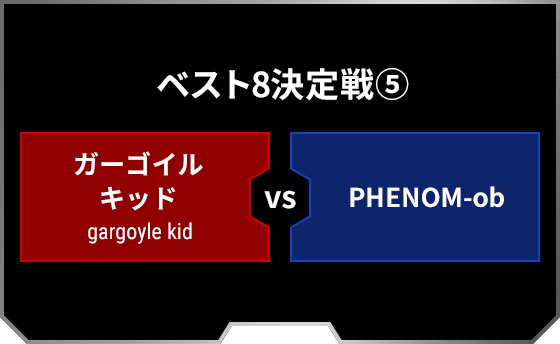 ベスト8決定戦5 ガーゴイル キッド gargoyle kid PHENOM-ob