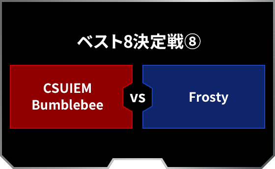 ベスト8決定戦8 CSUIEM Bumblebee Frosty