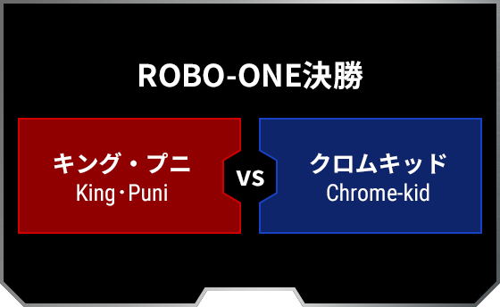 ロボワン決勝 キング・プニ King･Puni クロムキッド Chrome-kid