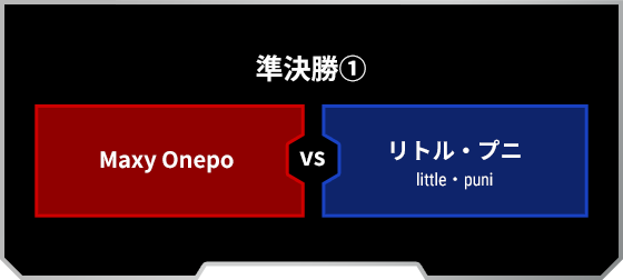 準決勝-第1試合：[RED]Maxy-Onepo VS リトル・プニ[BLUE]