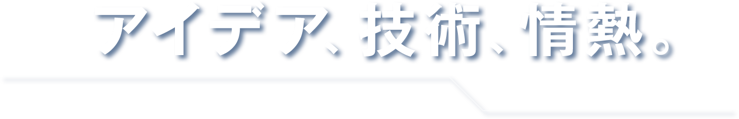 アイデア、技術、情熱。