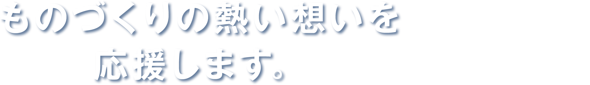 ものづくりの熱い想いを応援します。